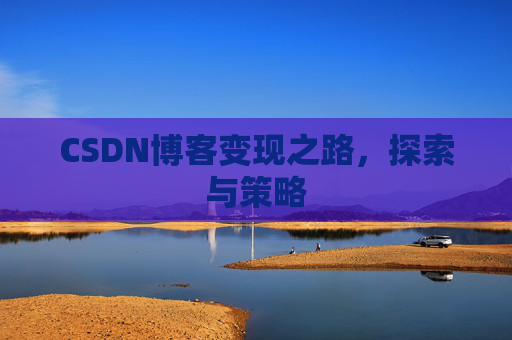 CSDN博客变现之路，探索与策略