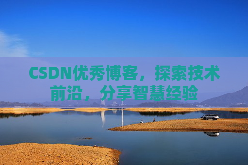 CSDN优秀博客,探索技术前沿,分享智慧经验